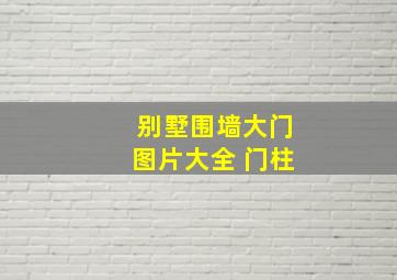 别墅围墙大门图片大全 门柱